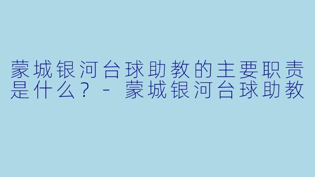 蒙城银河台球助教的主要职责是什么？-蒙城银河台球助教
