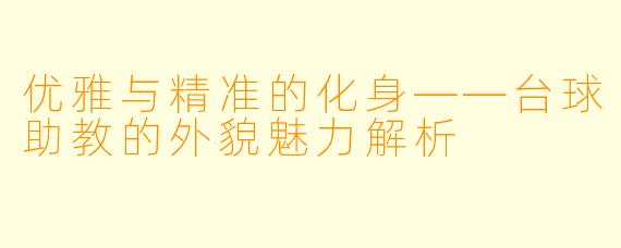 优雅与精准的化身——台球助教的外貌魅力解析
