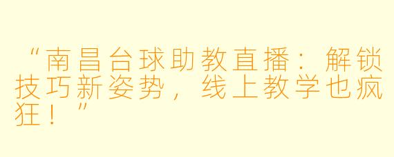 “南昌台球助教直播：解锁技巧新姿势，线上教学也疯狂！”