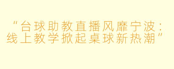 “台球助教直播风靡宁波：线上教学掀起桌球新热潮”