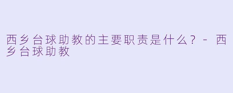 西乡台球助教的主要职责是什么？-西乡台球助教