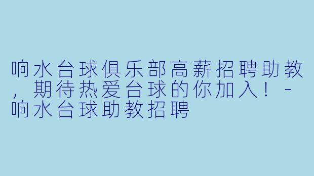 响水台球俱乐部高薪招聘助教，期待热爱台球的你加入！-响水台球助教招聘