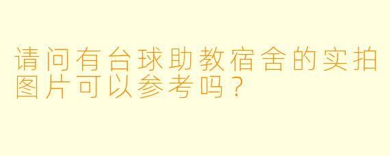 请问有台球助教宿舍的实拍图片可以参考吗？