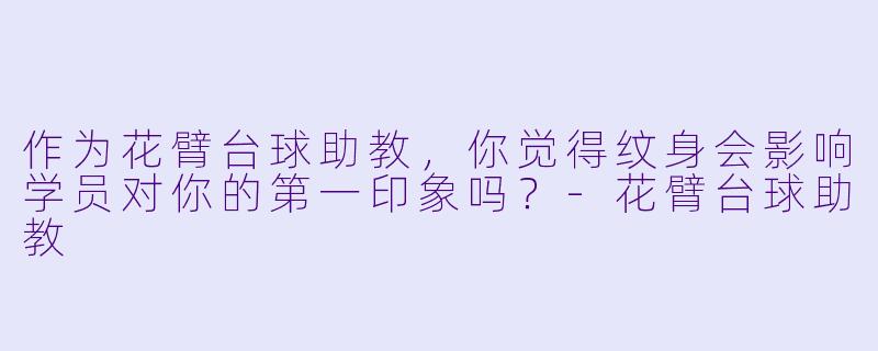 作为花臂台球助教，你觉得纹身会影响学员对你的第一印象吗？-花臂台球助教