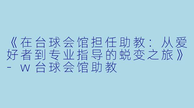 《在台球会馆担任助教：从爱好者到专业指导的蜕变之旅》-w台球会馆助教