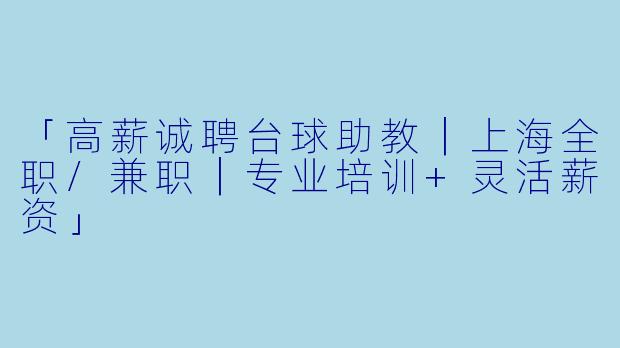 「高薪诚聘台球助教｜上海全职/兼职｜专业培训+灵活薪资」