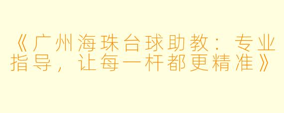 《广州海珠台球助教：专业指导，让每一杆都更精准》