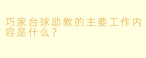 巧家台球助教的主要工作内容是什么？