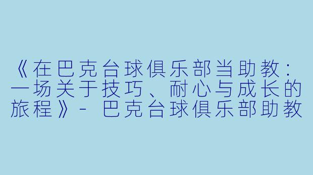 《在巴克台球俱乐部当助教:一场关于技巧、耐心与成长的旅程》