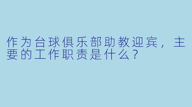 作为台球俱乐部助教迎宾，主要的工作职责是什么？