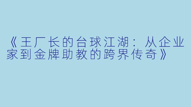 《王厂长的台球江湖：从企业家到金牌助教的跨界传奇》