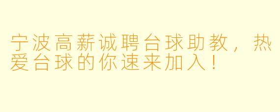 宁波高薪诚聘台球助教，热爱台球的你速来加入！