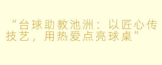 “台球助教池洲：以匠心传技艺，用热爱点亮球桌”