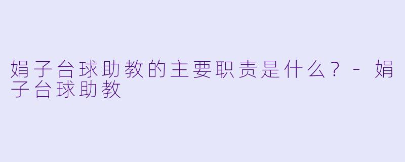 娟子台球助教的主要职责是什么？-娟子台球助教