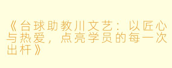 《台球助教川文艺：以匠心与热爱，点亮学员的每一次出杆》