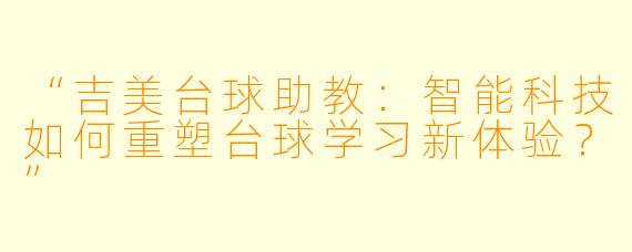 “吉美台球助教：智能科技如何重塑台球学习新体验？”