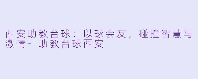 西安助教台球：以球会友，碰撞智慧与激情-助教台球西安