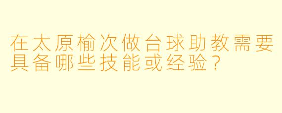 在太原榆次做台球助教需要具备哪些技能或经验？