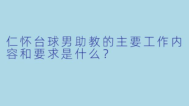 仁怀台球男助教的主要工作内容和要求是什么？