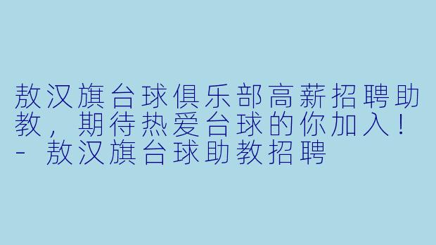 敖汉旗台球俱乐部高薪招聘助教，期待热爱台球的你加入！-敖汉旗台球助教招聘