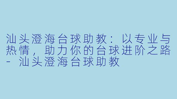 汕头澄海台球助教：以专业与热情，助力你的台球进阶之路-汕头澄海台球助教