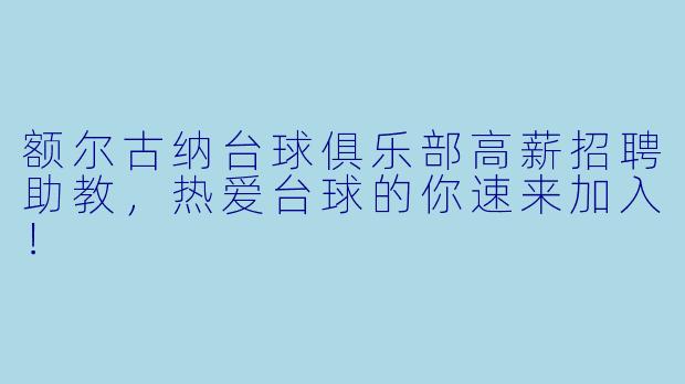 额尔古纳台球俱乐部高薪招聘助教，热爱台球的你速来加入！