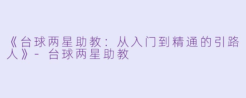 《台球两星助教：从入门到精通的引路人》-台球两星助教