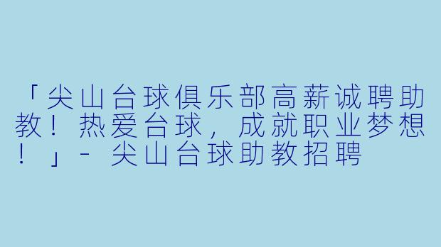「尖山台球俱乐部高薪诚聘助教！热爱台球，成就职业梦想！」-尖山台球助教招聘