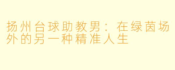 扬州台球助教男：在绿茵场外的另一种精准人生
