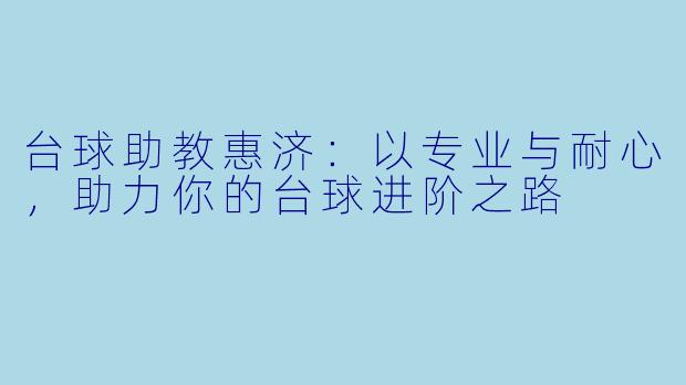 台球助教惠济：以专业与耐心，助力你的台球进阶之路