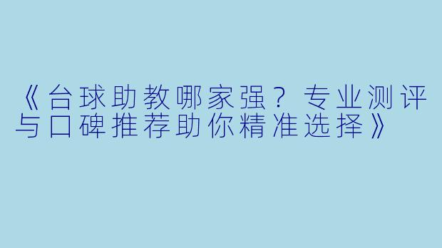 《台球助教哪家强？专业测评与口碑推荐助你精准选择》