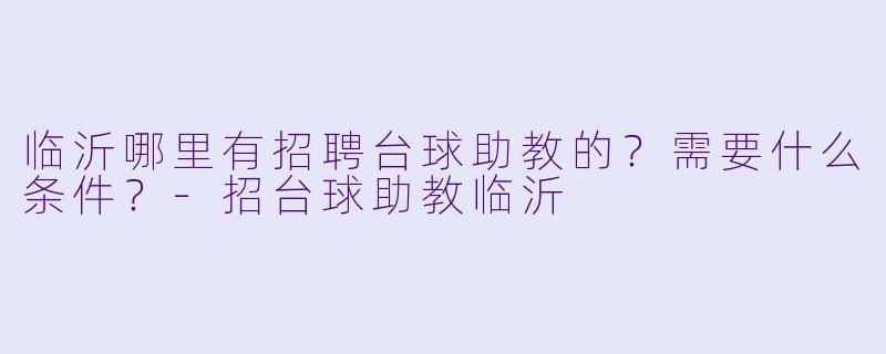 临沂哪里有招聘台球助教的?需要什么条件?