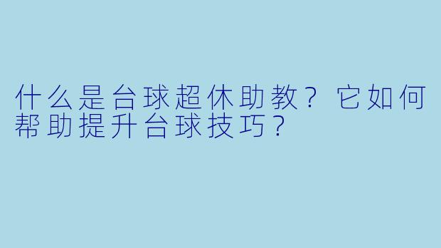 什么是台球超休助教？它如何帮助提升台球技巧？