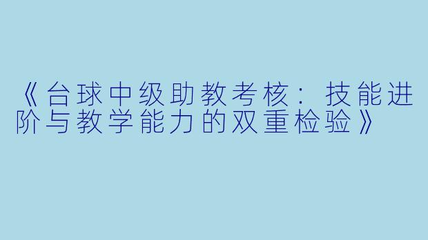 《台球中级助教考核：技能进阶与教学能力的双重检验》