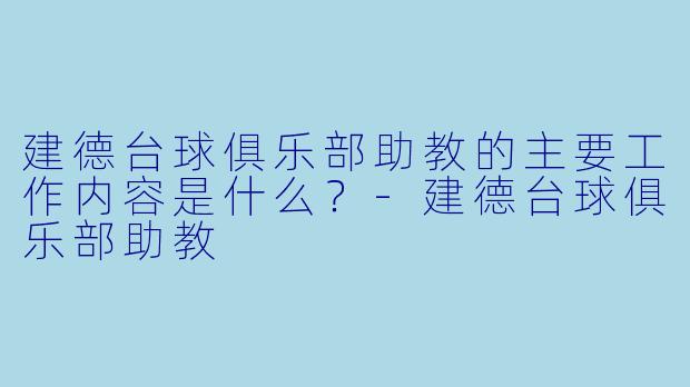 建德台球俱乐部助教的主要工作内容是什么？-建德台球俱乐部助教