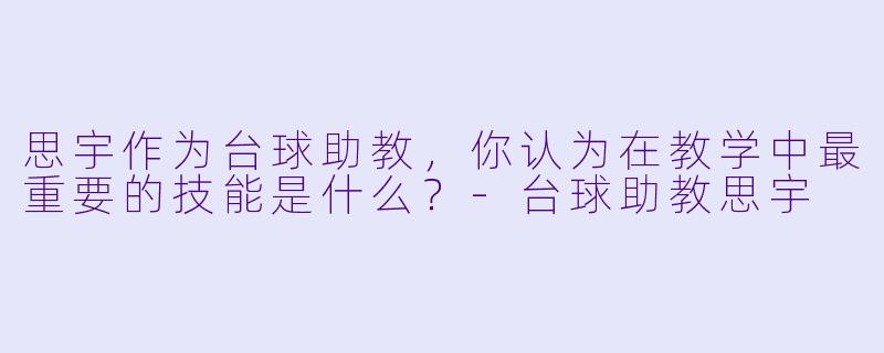 思宇作为台球助教,你认为在教学中最重要的技能是什么?