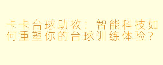 卡卡台球助教：智能科技如何重塑你的台球训练体验？
