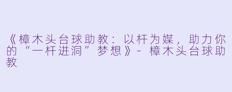 《樟木头台球助教：以杆为媒，助力你的“一杆进洞”梦想》-樟木头台球助教