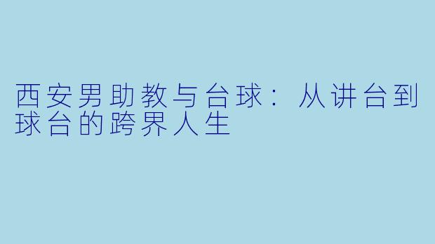 西安男助教与台球：从讲台到球台的跨界人生