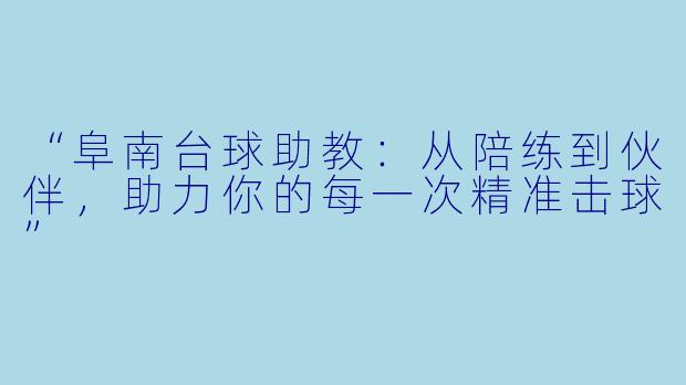 “阜南台球助教：从陪练到伙伴，助力你的每一次精准击球”