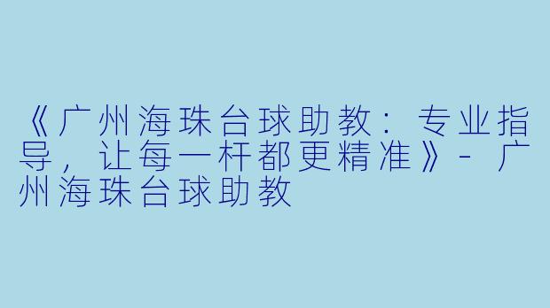 《广州海珠台球助教：专业指导，让每一杆都更精准》-广州海珠台球助教