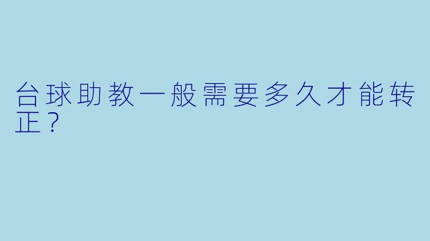 台球助教一般需要多久才能转正？