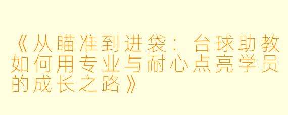 《从瞄准到进袋：台球助教如何用专业与耐心点亮学员的成长之路》