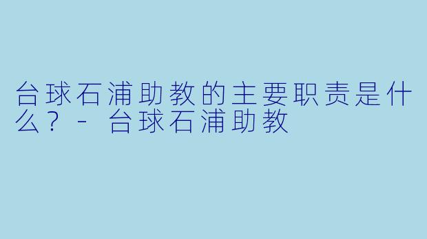 台球石浦助教的主要职责是什么？-台球石浦助教