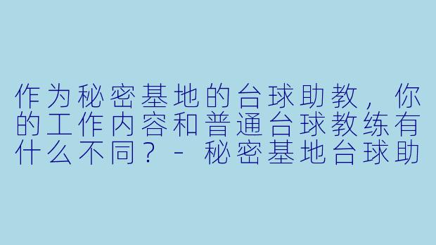 作为秘密基地的台球助教，你的工作内容和普通台球教练有什么不同？-秘密基地台球助教