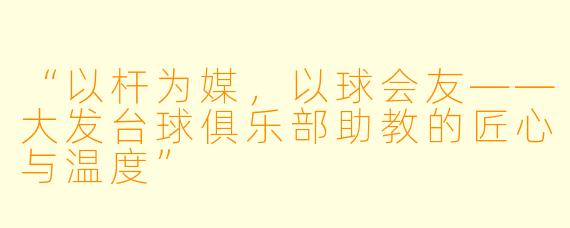 “以杆为媒，以球会友——大发台球俱乐部助教的匠心与温度”