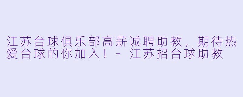 江苏台球俱乐部高薪诚聘助教，期待热爱台球的你加入！-江苏招台球助教