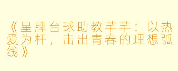 《星牌台球助教芊芊：以热爱为杆，击出青春的理想弧线》