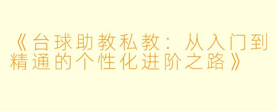 《台球助教私教：从入门到精通的个性化进阶之路》