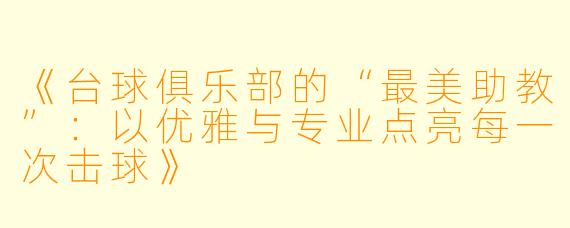 《台球俱乐部的“最美助教”：以优雅与专业点亮每一次击球》